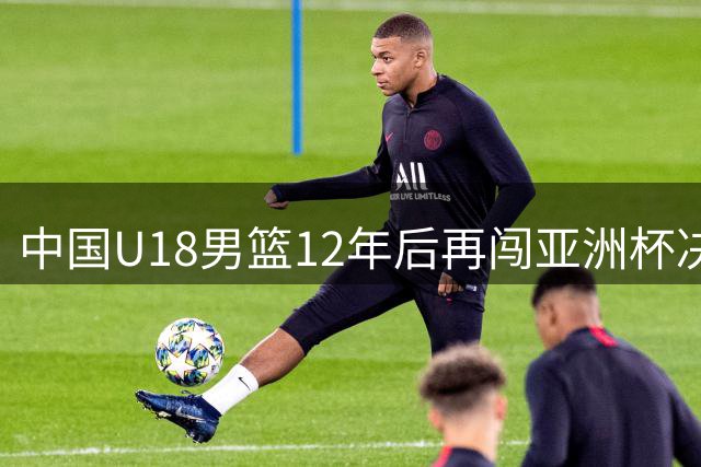 中国U18男篮12年后再闯亚洲杯决赛 青春风暴席卷印度赛场