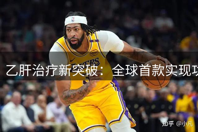 乙肝治疗新突破：全球首款实现功能性治愈药物问世