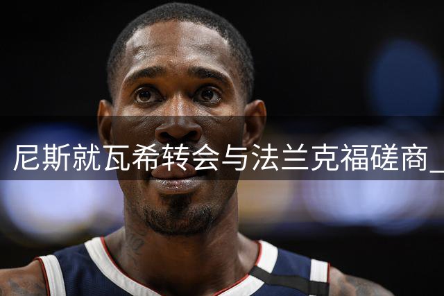 尼斯就瓦希转会与法兰克福磋商 租借买断方案获进展