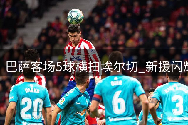 巴萨客场5球横扫埃尔切 新援闪耀亚马尔状态低迷