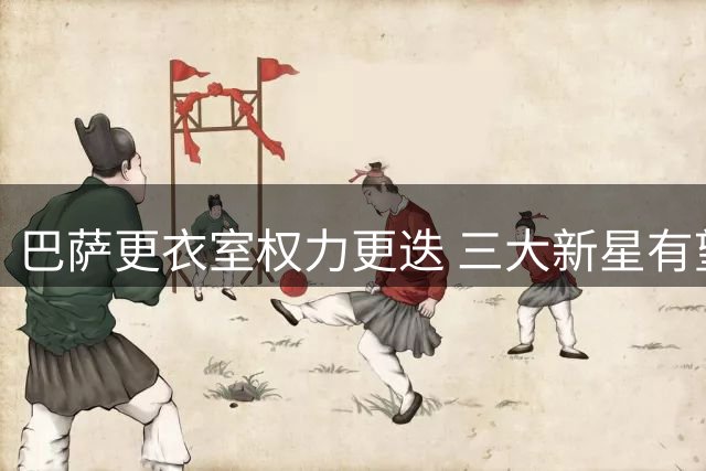 巴萨更衣室权力更迭 三大新星有望接任队长职务