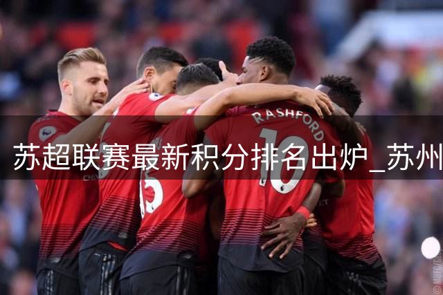 苏超联赛最新积分排名出炉 苏州队排名攀升
