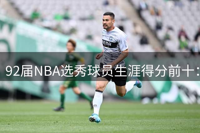 92届NBA选秀球员生涯得分前十：鲨鱼独领风骚