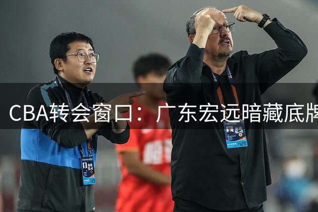 CBA转会窗口：广东宏远暗藏底牌 瞄准内线强援胡金秋